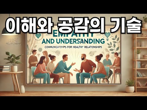 이해와 공감의 기술: 건강한 관계를 위한 소통 비법