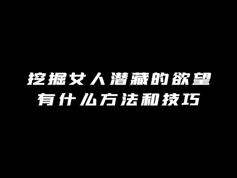 挖掘女人潜藏的欲望有什么方法和技巧！丨兩性丨戀愛丨浪迹情感