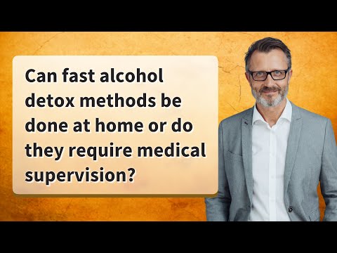 Can fast alcohol detox methods be done at home or do they require medical supervision?