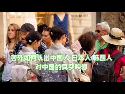 老外如何认出中国人、日本人、韩国人，对中国的真实映像