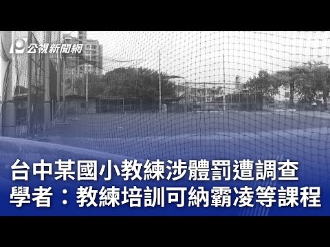 台中某國小教練涉體罰遭調查 學者：教練培訓可納霸凌等課程｜20241225 公視晚間新聞