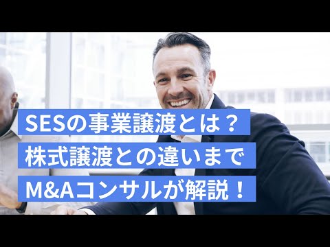 SESの事業譲渡とは？株式譲渡との違いや流れまでM&Aコンサルが徹底解説！