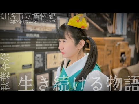 [MV] 『生き続ける物語』釧路市立博物館開館40周年記念ソング / 秋葉令奈(れなち)