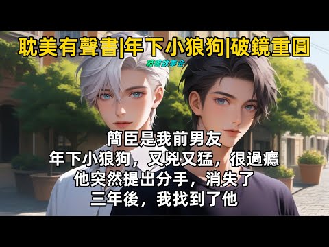 【完結耽美有聲書】 簡臣是我前男友年下小狼狗，又兇又猛，很過癮。他突然提出分手，消失了三年後，我找到了他 #雙男主 #完結 #耽美有聲書 #睡前聽書 #一口氣看完 #BL #双男主 #有聲書