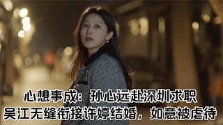 心想事成：孫心遠赴深圳求職，吳江無縫銜接許婷結婚，如意被虐待