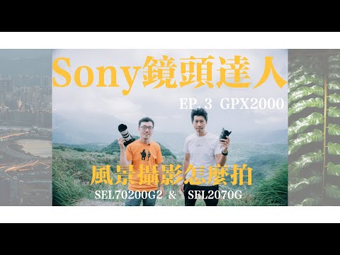 Sony 鏡頭達人 - 風景攝影怎麼拍 ？｜Feat. GPX2000｜SEL2070G & SEL70200G2  @sonytaiwan