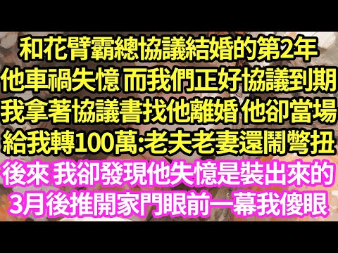 和花臂霸總協議結婚的第2年，他車禍失憶 而我們正好協議到期，我拿著協議書找他離婚 他卻當場給我轉100萬:老夫老妻還鬧彆扭，後來 我卻發現他失憶是裝的，3月後推開家門眼前一幕我傻眼#甜寵#小說#霸總