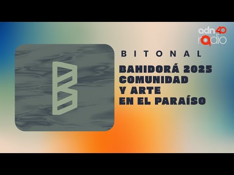 Bahidorá 2025: comunidad y arte en el paraíso | Bitonal #adn40radio