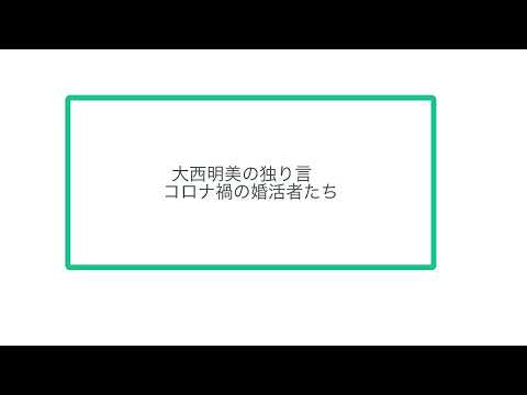 大西明美の独り言　 コロナ禍の婚活者たち