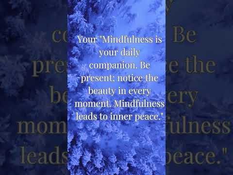 Your Mindfulness is your daily companion  Be present; notice the beauty in every moment  Mindfulness