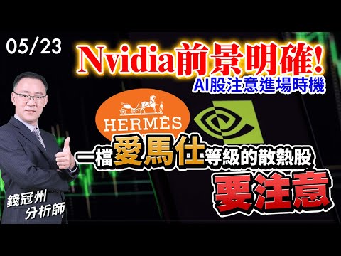 2024/05/23  Nvidia前景明確!AI股注意進場時機，一檔愛馬仕等級的散熱股要注意…  錢冠州分析師