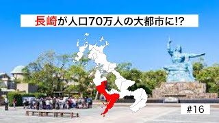 #16 【大合併】長崎が人口70万人の大都市に！？