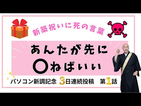 第一話「新築祝いに死の言葉」～あなたが先に〇ねばいい～　パソコン新調特別記念。連続３日間投稿