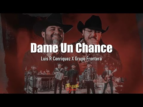 Dame Un Chance - Luis R Conriquez X Grupo Frontera (Letra/Lyrics)