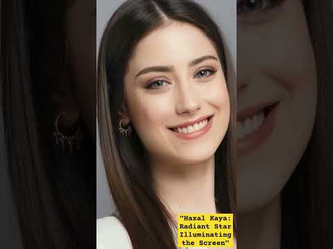 Hazal Kaya: Radiant Star Illuminating the Screen