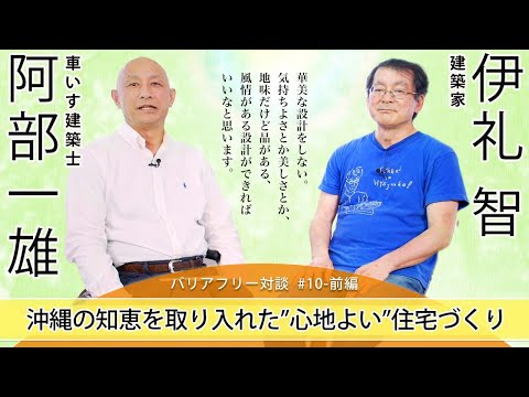 【建築家 伊礼智 X 車いす建築士　阿部一雄】「沖縄の知恵を取り入れた”心地よい”住宅づくり」#10-バリアフリー対談前編