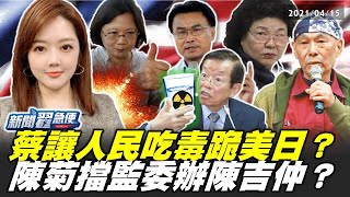 蔡英文讓人民吃毒跪美日？陳菊擋監委辦陳吉仲？【新聞翟急便】20210415