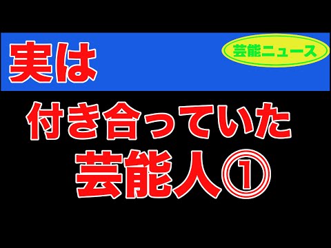 【速報】【芸能ニュース】実は付き合っていた芸能人⓵