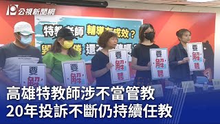 高雄特教師涉不當管教 20年投訴不斷仍持續任教｜20230705 公視晚間新聞