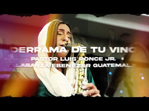 Derrama de tu Vino - Pastor Luis Ponce Jr  y Alabanza Ebenezer Guatemala