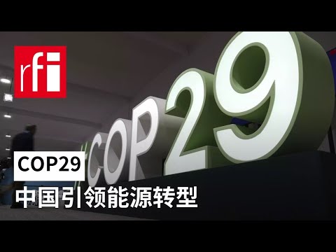 COP29：中国引领能源转型 • RFI 华语 - 法国国际广播电台