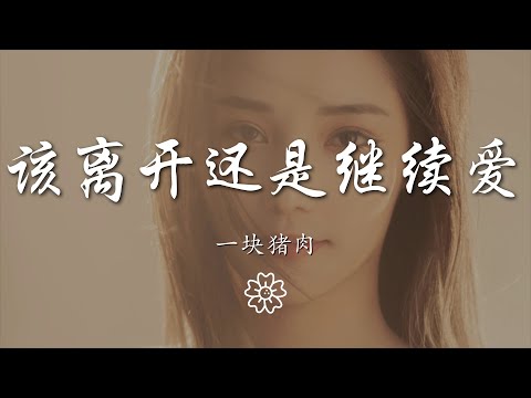 一塊豬肉 - 該離開還是繼續愛『該離開 還是繼續愛』【動態歌詞Lyrics】