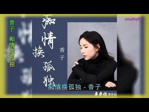 【痴情换孤独】演唱 :香子