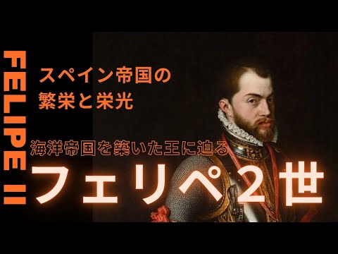 フェリペ2世の治世とスペイン帝国の栄光：海洋帝国を築いた王の真実