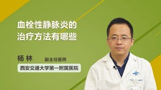 血栓性静脉炎的治疗方法有哪些 杨林 西安交通大学第一附属医院