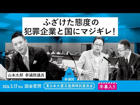 山本太郎【ふざけた態度の犯罪企業と国にマジギレ！】 2024.5.17 東日本大震災復興特別委員会 　字幕・資料入りフル