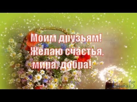 Моим друзьям! Желаю счастья, мира, добра!