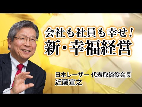 会社も社員も幸せ！新・幸福経営【日本レーザー 代表取締役会長 近藤宣之】