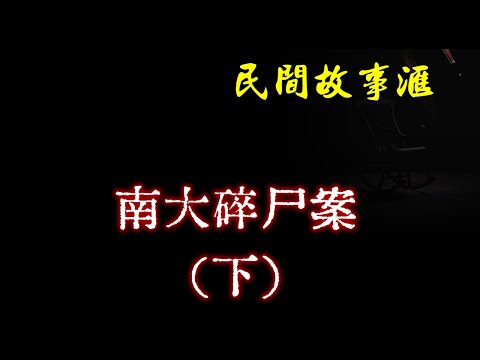 【民间故事】南大碎尸案（下）  | 民间奇闻怪事、灵异故事、鬼故事、恐怖故事