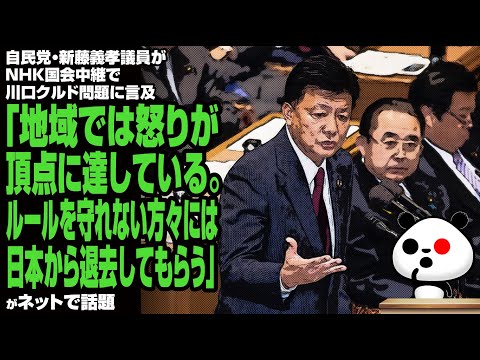 新藤義孝議員がNHK国会中継で川口クルド問題に言及「地域では怒りが頂点に達している。ルール​を​守れ​ない​方々​に​は日本​から​退去​し​て​もらう」が話題