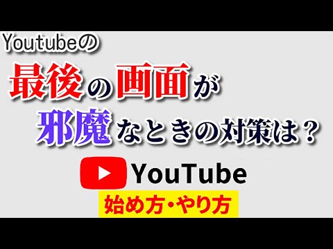 Youtubeの最後に邪魔な画面が出ないようにするにはどうしたらいいの？