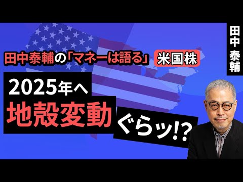 田中泰輔のマネーは語る：【米国株】2025年へ地殻変動ぐらッ！？（田中 泰輔）【楽天証券 トウシル】