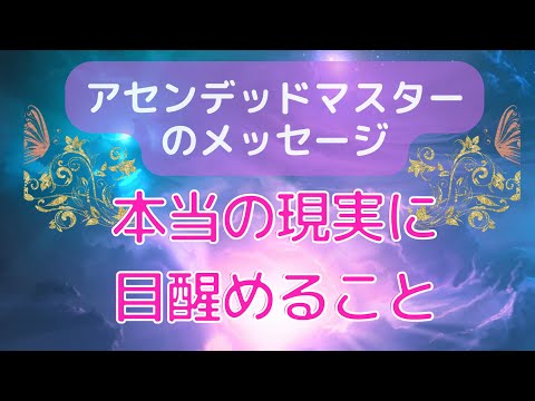 本当の現実に目醒めるために必要なこと《アセンデッドマスターのメッセージ》