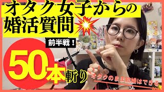 オタク女子からの婚活質問50本斬り！！前半戦【オタク女子婚活】