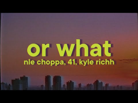 NLE Choppa - Or What [Lyrics] ft. 41 & Kyle Richh