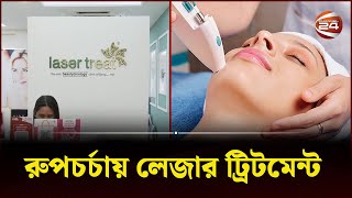 রুপচর্চায় লেজার ট্রিটমেন্ট  | Laser Treatment | Bkash | Channel 24