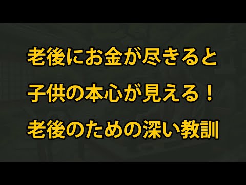 老後にお金が尽きると、子供の本心が見える！老後のための深い教訓