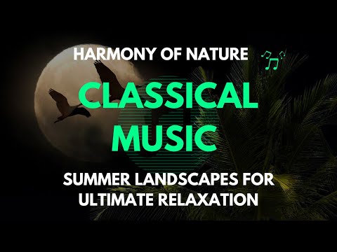 Harmony of Nature • Classical Music and Summer Landscapes for Ultimate Relaxation • Soul and Body