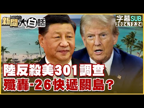 [SUB]陸反殺美301調查 殲轟-26快遞關島？ 新聞大白話 20241224 (字幕版)