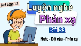 Bài 33. Luyện nghe phản xạ - Giai đoạn 1.5 - Combo nghe nói đọc viết