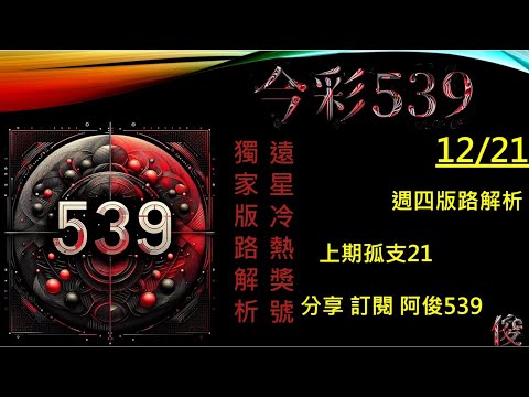 【今彩539】12/21 上期21  539版路 孤支 阿俊專業解析 二三星 539不出牌 今彩539號碼推薦 未開遠星 539尾數 阿俊539