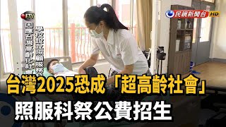 台灣2025恐成「超高齡社會」 照服科祭公費招生－民視新聞