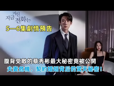 #現在撥打的電話#5—6集劇情預告：腹背受敵的蔡秀彬最大秘密竟被公開，夫妻關系卻又遭遇危機，契約婚姻背后的驚天秘密！