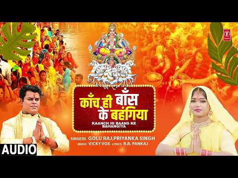 #audio KAANCH HI BAANS KE BAHANGIYA | Bhojpuri Chhath Geet | GOLU RAJ,PRIYANKA SINGH | T-Series