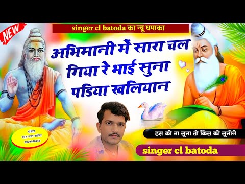 चेतावनी मस्त भजन " अभिमानी में सारा चल गया र भाई सुना पडिया खलियान " singer cl batoda