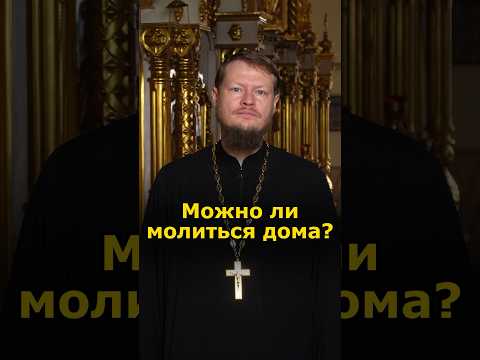 МОЖНО ЛИ МОЛИТЬСЯ ВСЕГДА ДОМА ВМЕСТО ХРАМА?